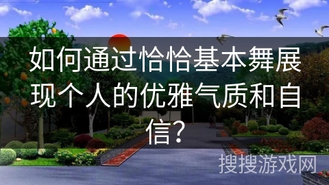 如何通过恰恰基本舞展现个人的优雅气质和自信？