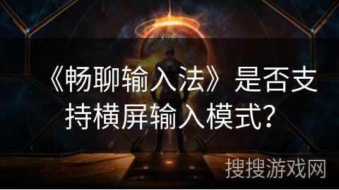 《畅聊输入法》是否支持横屏输入模式？