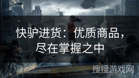 快驴进货：优质商品，尽在掌握之中