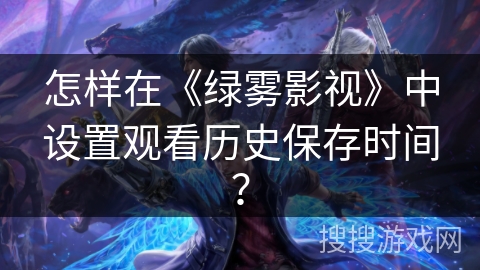 怎样在《绿雾影视》中设置观看历史保存时间？