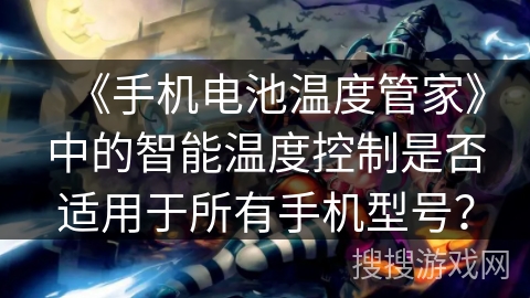 《手机电池温度管家》中的智能温度控制是否适用于所有手机型号？