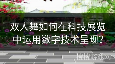 双人舞如何在科技展览中运用数字技术呈现？