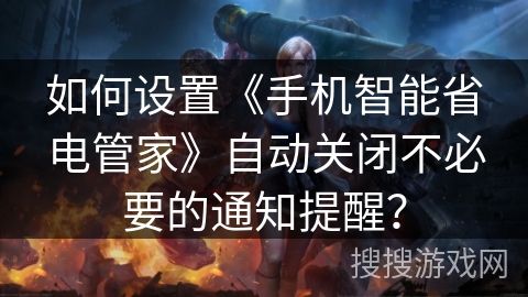 如何设置《手机智能省电管家》自动关闭不必要的通知提醒？