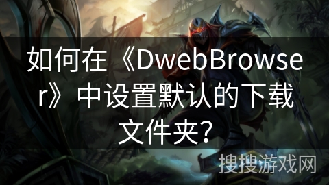 如何在《DwebBrowser》中设置默认的下载文件夹？