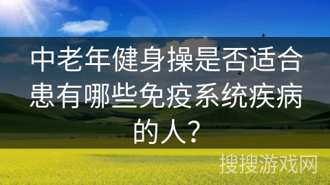 中老年健身操是否适合患有哪些免疫系统疾病的人？