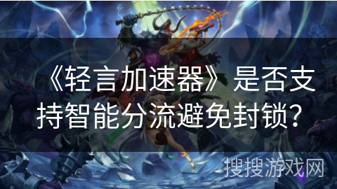 《轻言加速器》是否支持智能分流避免封锁？