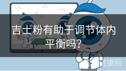 吉士粉有助于调节体内平衡吗？