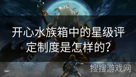 开心水族箱中的星级评定制度是怎样的？
