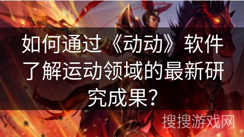 如何通过《动动》软件了解运动领域的最新研究成果？