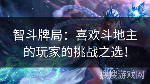 智斗牌局：喜欢斗地主的玩家的挑战之选！