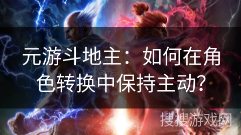 元游斗地主：如何在角色转换中保持主动？