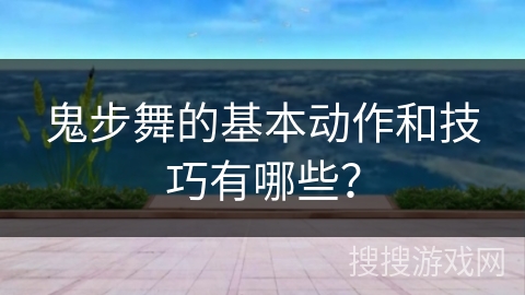 鬼步舞的基本动作和技巧有哪些？