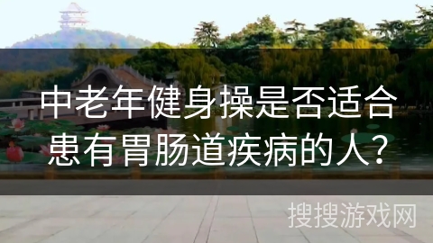 中老年健身操是否适合患有胃肠道疾病的人？