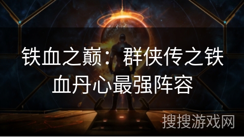 铁血之巅：群侠传之铁血丹心最强阵容