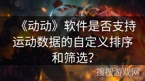 《动动》软件是否支持运动数据的自定义排序和筛选？
