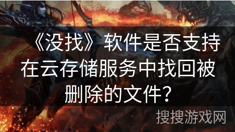 《没找》软件是否支持在云存储服务中找回被删除的文件？
