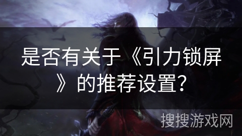 是否有关于《引力锁屏》的推荐设置？