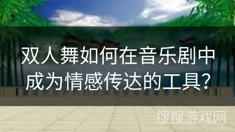 双人舞如何在音乐剧中成为情感传达的工具？