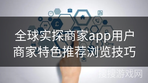 全球实探商家app用户商家特色推荐浏览技巧