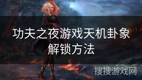 功夫之夜游戏天机卦象解锁方法