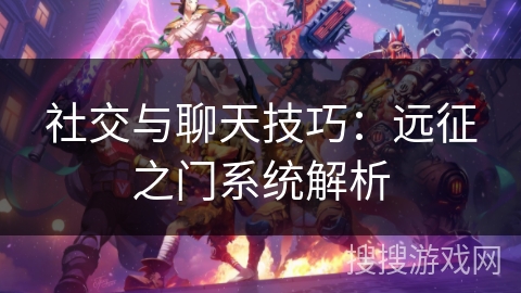 社交与聊天技巧：远征之门系统解析