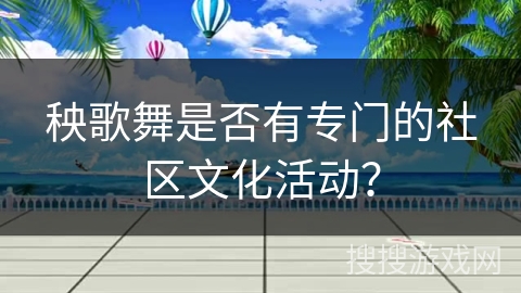 秧歌舞是否有专门的社区文化活动？