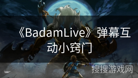 《BadamLive》弹幕互动小窍门