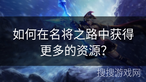 如何在名将之路中获得更多的资源？