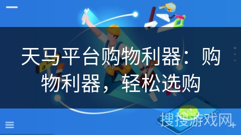 天马平台购物利器：购物利器，轻松选购
