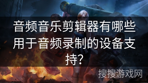 音频音乐剪辑器有哪些用于音频录制的设备支持？