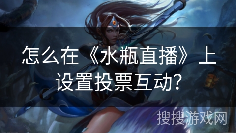 怎么在《水瓶直播》上设置投票互动？