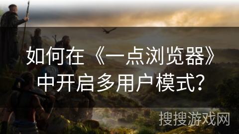如何在《一点浏览器》中开启多用户模式？