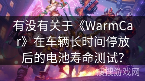 有没有关于《WarmCar》在车辆长时间停放后的电池寿命测试？