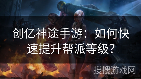 创亿神途手游：如何快速提升帮派等级？