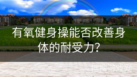 有氧健身操能否改善身体的耐受力？