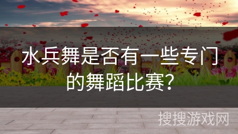 水兵舞是否有一些专门的舞蹈比赛？