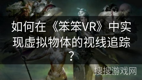 如何在《笨笨VR》中实现虚拟物体的视线追踪？