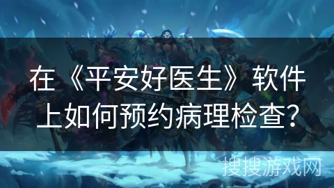 在《平安好医生》软件上如何预约病理检查？
