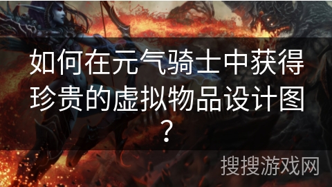 如何在元气骑士中获得珍贵的虚拟物品设计图？