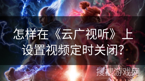 怎样在《云广视听》上设置视频定时关闭？