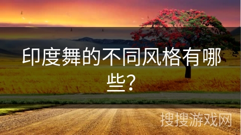 印度舞的不同风格有哪些？