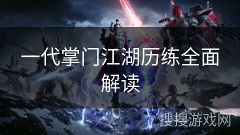 一代掌门江湖历练全面解读