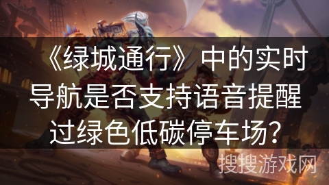 《绿城通行》中的实时导航是否支持语音提醒过绿色低碳停车场？