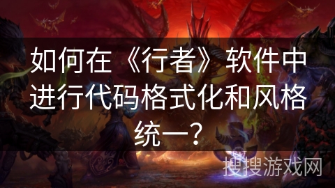 如何在《行者》软件中进行代码格式化和风格统一？
