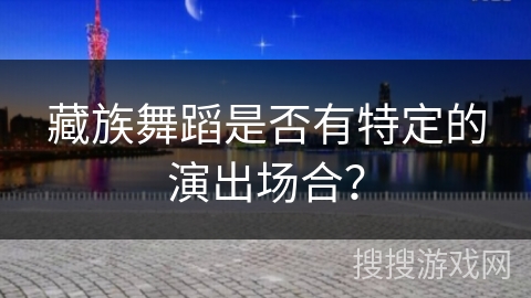 藏族舞蹈是否有特定的演出场合？