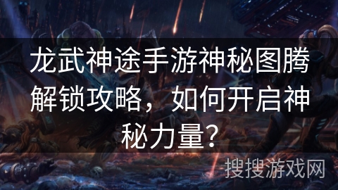 龙武神途手游神秘图腾解锁攻略，如何开启神秘力量？