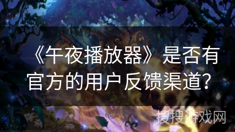 《午夜播放器》是否有官方的用户反馈渠道？