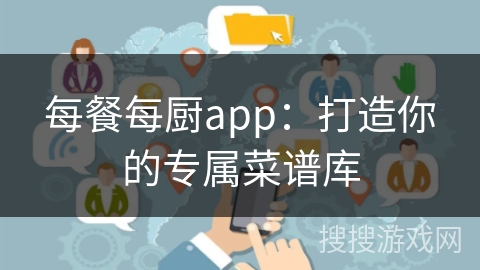 每餐每厨app：打造你的专属菜谱库