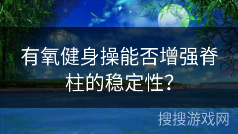 有氧健身操能否增强脊柱的稳定性？