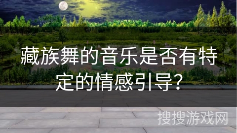 藏族舞的音乐是否有特定的情感引导？